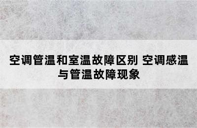 空调管温和室温故障区别 空调感温与管温故障现象